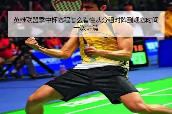 英雄联盟季中杯赛程怎么看懂从分组对阵到观赛时间一次讲清
